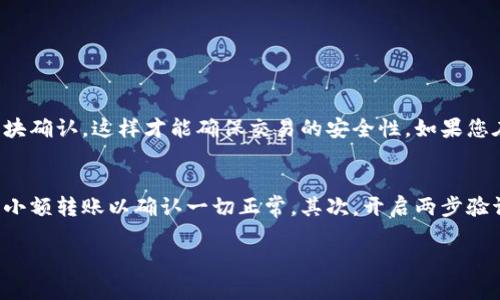 由于我是一个文本生成模型，无法提供实时的交易指南或涉及特定交易平台操作的具体步骤。如果您想了解如何将Tokenim转移到火币（Huobi）等交易所，下面是一个大致的指南，您可以根据具体情况进行调整。

### Tokenim转火币的步骤

#### 步骤1：创建火币账户
如果您还没有火币账户，您需要首先访问火币官网，点击注册并按照提示完成账户创建。注意，注册时需要提供有效的电子邮件或手机号码进行验证。

#### 步骤2：获取Tokenim钱包信息
接下来，您需要确保您在Tokenim平台上有可用的代币。您可以登录Tokenim，查看您的钱包，确保您的Tokenim账户中有足够的代币进行转账。

#### 步骤3：找到火币的充值地址
在火币平台中，找到“资产”或“钱包”选项，选择“充值”。在充币页面，输入您要转移的Tokenim类型，并生成相应的充值地址。记得复制此地址。

#### 步骤4：进行跨平台转账
回到Tokenim，选择“提现”或“转账”功能。输入从火币获取的充值地址，输入您要转账的Tokenim数量，并确认所有信息无误后，提交转账请求。

#### 步骤5：确认转账状态
通常，您可以在Tokenim查看转账记录。如果状态显示为“已完成”或“成功”，那么您的Tokenim已经转入火币账户。您也可以在火币的“资产”页面查看您的余额是否更新。

#### 步骤6：处理转账的可能问题
有时候，转账可能需要一些时间，如果您长时间未看到余额更新，可以联系火币客服或查看转账状态，确保没有出现问题。

### 可能相关问题

#### 问题1：为什么我的转账没有立即到账？
这一问题确实有点让人感到困惑。有时候，由于网络繁忙、区块确认时间等原因，转账可能会被延迟。大多数加密货币转账都需要经过一定数目的区块确认，这样才能确保交易的安全性。如果您在转账后几分钟内没有看到状态更新，请不要过于担心，可以稍等片刻。此外，您也可以使用区块链浏览器查看您转账的交易状态，确认是否被处理。

#### 问题2：转账过程中如何保证安全？
这真是一个重要的问题！在进行任何加密货币的转账时，安全始终是第一位的。首先，务必确保您输入的充值地址是正确无误的，您可以先尝试进行小额转账以确认一切正常。其次，开启两步验证也是保护账户安全的有效方法。在选择平台时，选择知名和信誉较高的交易所，例如火币也是非常重要的。

希望这些步骤和建议可以帮助您顺利完成Tokenim转火币的过程！如果您有更多的问题，真心欢迎继续讨论！