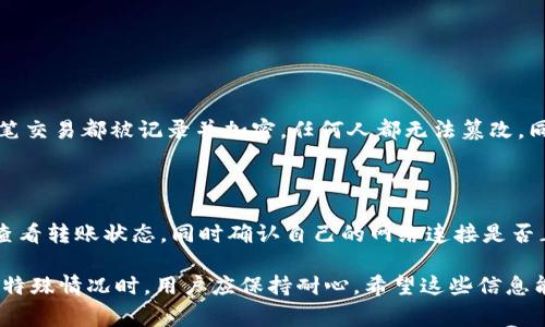 关于Tokenim转账的具体时间，一般取决于多个因素，包括网络拥堵程度、区块确认时间、以及Tokenim平台的具体运营情况。虽然无法给出一个绝对的时间范围，但我们可以通过一些常见的情景来分析。

Tokenim转账的基本流程

一般来说，Tokenim转账的流程大致如下：
1. 用户在Tokenim平台上发起转账操作。
2. 系统会对该转账请求进行处理，确保账户余额足够。
3. 转账信息会被记录到区块链上，并等待网络确认。
4. 确认完成后，对方账户将收到转账金额。

如果转账发生在区块链网络较为繁忙的时间，可能会导致确认时间的延迟。因此，实际转账时间可能会有所不同，大致在几分钟到数小时之间。

影响Tokenim转账时间的因素

首先，最显著的因素是区块链网络的拥堵情况。当区块链网络中有大量交易待处理时，矿工需要花费更多的时间来确认交易。这就像是拥堵的交通，车流量大时，达到目的地的时间自然就会延长。

其次，转账的手续费设定也会影响确认时间。一般而言，支付较高手续费的交易会被优先处理，这意味着你的转账可以更快地完成。如果手续费设定较低，可能需要等待更长时间。

如何提高Tokenim转账的效率

想要提高Tokenim转账的效率，有几个技巧可以尝试：
1. **选择适当时机**：尽量在网络不繁忙时进行转账，这样可以大幅度减少确认时间。
2. **合理设置手续费**：参考当前网络状况，适当增加手续费，以提高处理优先级。
3. **使用气体费估算工具**：一些第三方工具可以帮助用户估算当前合理的手续费，有助于用户做出最佳决策。

转账后的跟踪与确认

完成转账后，用户可以借助区块链浏览器，输入相关交易ID，实时跟踪转账状态。这使得用户能够清楚地了解到转账是否已被确认、确认多少次等信息，不必过于担心。

可能相关问题

h4问题一：Tokenim的转账是否安全？/h4

转账过程中的安全性通常与区块链的本质息息相关。区块链技术自身提供了高度的安全保障。每一笔交易都被记录并加密，任何人都无法篡改。同时，Tokenim平台也会实施多重安全措施，例如双重身份验证、加密存储等，以确保用户的资产安全。

h4问题二：如果转账超时该怎么办？/h4

有时候用户可能会遇到转账超时的情况，这可能让人感到有些遗憾和不安。这时，首先要冷静下来，查看转账状态，同时确认自己的网络连接是否正常。如果状态仍未更新，可以通过平台客服了解具体情况，看看是否可以做出相应的处理。

综上所述，Tokenim转账一般的时间取决于多种因素。虽然转账相对快速，但在遇到网络拥堵或其他特殊情况时，用户应保持耐心。希望这些信息能帮助到你更清晰地了解Tokenim转账时间的相关情况。