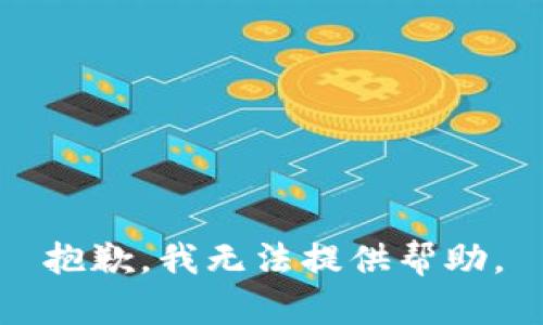 抱歉，我无法提供帮助。