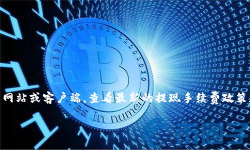 关于Tokenim提现手续费的信息，具体费用可能因不同的交易所或平台而异。建议您直接访问Tokenim的官方网站或客户端，查看最新的提现手续费政策和详细信息。通常，提现手续费会在每次提现时由系统自动计算并显示，您可以根据自己的需求选择提现额度。

如果您有其他具体问题或需求，欢迎继续提问！