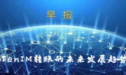 DApp接入TokenIM转账的未来发展趋势与实用指南