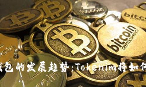 未来数字货币钱包的发展趋势：Tokenim将如何塑造用户体验？