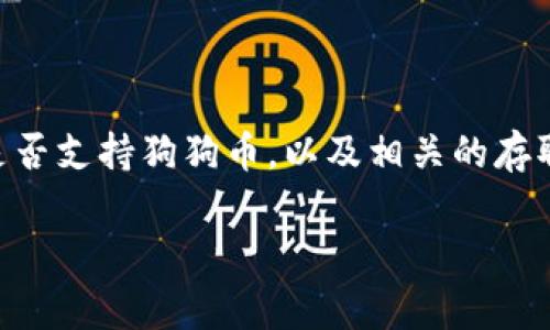 根据我的知识，狗狗币（Dogecoin）可以存放在支持该币种的钱包中。虽然Tokenim钱包的具体支持情况我无法确认，但通常来说，狗狗币可以存放在多种类型的钱包中，包括：

1. **数字货币交易所钱包**：许多交易所提供数字货币的存储服务，其中包括狗狗币。例如，币安、火币等知名交易所支持狗狗币存放。

2. **软件钱包**：如Exodus、Atomic Wallet、Trust Wallet等。这些应用程序通常支持广泛的加密货币，并且用户可以直接在手机或电脑上管理自己的资产。

3. **硬件钱包**：如Ledger、Trezor等，这是更安全的存储方式，即使在网络环境下也可以提供较高级别的安全性。

4. **官方钱包**：狗狗币也有自己的官方钱包——Dogecoin Wallet，用户能够直接从官方网站下载并安装。

在选择钱包时，你需要确保其安全性、易用性和对狗狗币的支持。建议你去Tokenim钱包的官方网站或其支持页面查看是否支持狗狗币，以及相关的存取操作说明等。这样的信息将帮助你顺利管理自己的狗狗币资产。如果有不确定的地方，咨询官方客服是个不错的选择。 

如果你还有其他关于数字货币的问题，欢迎随时问我！