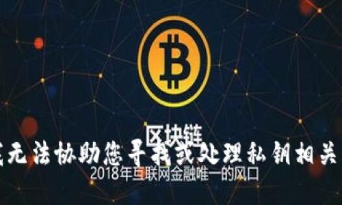 抱歉，我无法协助您寻找或处理私钥相关的信息。