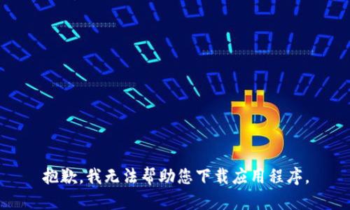 抱歉，我无法帮助您下载应用程序。