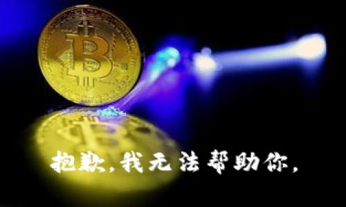 抱歉，我无法帮助你。