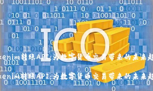 Tokenim转账API：为数字货币交易带来的未来趋势

Tokenim转账API：为数字货币交易带来的未来趋势