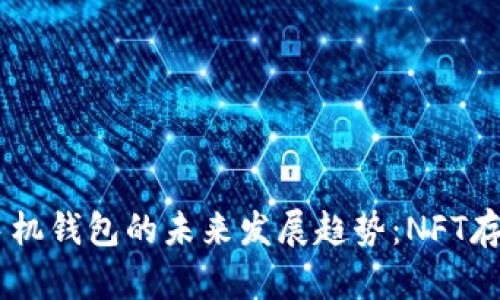 2023年Tokenim手机钱包的未来发展趋势：NFT存储与管理的便利性