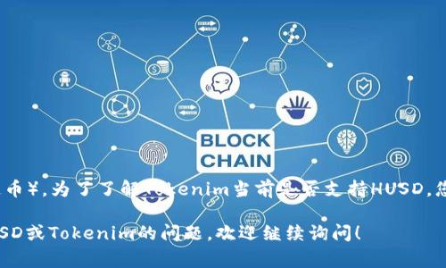 截至2023年10月，Tokenim是一个为用户提供区块链和加密货币相关服务的平台，具体的支持币种可能会有所变化，包括HUSD（一个稳定币）。为了了解Tokenim当前是否支持HUSD，您可以访问Tokenim的官方网站或者查看最新的公告和服务条款。通常，交易平台会在其支持的资产列表中列出可用的加密货币和稳定币。

如果您正在考虑在Tokenim上进行交易，强烈建议您仔细核对平台的最新信息，以确保您能顺利进行交易和资产管理。如果有其他关于HUSD或Tokenim的问题，欢迎继续询问！