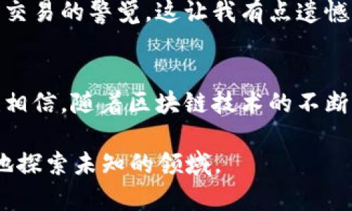 关于“tokenim”是否可以在中国使用，这个问题涉及到多个方面，包括法律、合规性以及技术可行性。接下来，我将详细探讨这个问题，并尽量让内容生动、有深度。

什么是Tokenim？
Tokenim是一种代币（Token）管理平台，通常用于加密货币和区块链技术。在这个平台上，用户可以创建、发行和管理自己的代币，同时也可以进行代币的交易和投资。这个概念随着区块链技术的发展而快速流行，目前被广泛应用于行业中。

中国的加密货币政策背景
中国的加密货币政策一直以来都是一个复杂的话题。自2017年以来，中国政府对加密货币的监管逐步加强，出台了一系列禁止性规定，如禁止ICO（首次代币发行）和关闭加密货币交易所。虽然如此，国家仍对区块链技术保持积极态度，认为其有助于推动数字经济的发展。

Tokenim在中国能否使用的几个要点
在考虑Tokenim是否能够在中国使用时，有几个重要的因素需要考虑：

h41. 法律与合规性/h4
首先，需要遵循中国的法律法规。如果Tokenim涉及到加密货币交易或ICO等活动，那么在中国是被禁止的。因此，尽管平台本身可能能够被访问，但用户在进行任何交易或操作之前，必需确认自己的行为是否合规。

h42. 技术可行性/h4
其次，从技术角度来看，如果Tokenim是一个基于网络的平台，用户可以通过手机号或绑定其他社交账户进行注册，那么在技术上是可以使用的。但由于网络审查的原因，用户可能面临无法正常访问的问题，需要借助VPN等技术手段。

h43. 风险与挑战/h4
即便能够使用Tokenim，用户仍需面对潜在的风险，包括市场波动、资产安全风险以及法律风险等。因此，在使用之前，用户应当充分了解市场，并考虑通过正规途径进行投资。

常见问题探讨

h4问题一：Tokenim的使用是否存在法律风险？/h4
是的，Tokenim的使用在中国可能存在法律风险，因为中国政府对加密货币交易实施了严格的监管，因此在参与这类平台的活动时，用户需谨慎行事，确保遵循当地法律法规。真心觉得，了解这些法律框架，避免因违法而面临巨额罚款或其它法律责任，可以帮助投资者稳健前行。

h4问题二：如何在确保安全的前提下使用Tokenim？/h4
在确保安全的前提下使用Tokenim，用户应采取一些保护措施。例如，确保启用双重认证、使用强密码、定期更新密码等。此外，建议用户定期检查账户活动，保持对异常交易的警觉。这让我有点遗憾，虽然有诸多保障措施，但真实世界中，仍有人因缺乏必要的知识而遭遇损失。因此，加强个人的安全意识至关重要。

总结与展望
总而言之，Tokenim在中国的使用是一个复杂的问题，它涉及法律、技术和安全等多方面的考虑。用户在选择是否使用前，务必深入了解相关政策，量力而行。然而，我也相信，随着区块链技术的不断发展，未来或许会有新的政策出台，为加密货币的使用提供更多的合规选择。在这个过程中，用户的主动学习和适应能力将成为他们在这一波浪潮中生存的重要因素。

希望以上内容可以解答你对Tokenim在中国是否能用的问题，同时它也点亮了关于加密货币未来的一些思考，鼓励大家珍惜这份来自技术引领的机会，勇敢，且谨慎地探索未知的领域。