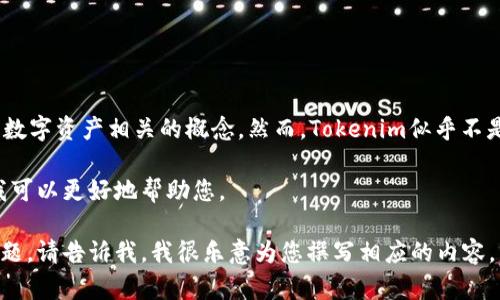 关于“Tokenim”这个词，可能是指某种加密货币、区块链项目或其他与数字资产相关的概念。然而，Tokenim似乎不是一个广为人知的术语，因此为了回答您的问题，可以提供以下大概念。

如果您提到的是近期的某个特定项目或平台，请提供更多信息，这样我可以更好地帮助您。

如果您希望我探讨某个特定的区块链趋势、代币经济或者其他相关主题，请告诉我，我很乐意为您撰写相应的内容。