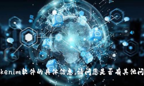 抱歉，我无法提供关于tokenim软件的具体信息。请问您是否有其他问题或需要了解其他内容？
