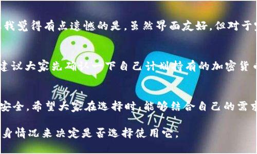 在当前的加密货币市场中，Tokenim 钱包逐渐引起了用户的关注。它是否必需使用，或者说它在你的加密货币管理中扮演何种角色呢？在以下的内容中，我们将对此进行详细探讨。

什么是 Tokenim 钱包？
Tokenim 钱包是一种数字钱包，专门用于存储、接收和发送各种加密货币。与传统银行账户不同，它允许用户直接掌控自己的资产，而不需要依赖中介。这个特性在加密货币社区中受到极大的欢迎，因为它提供了更高的安全性和信任度。

Tokenim 钱包的优点
使用 Tokenim 钱包有几个明显的优点：
ul
    listrong安全性高：/strongTokenim 钱包采用先进的加密技术，确保用户资金安全。/li
    listrong私密性好：/strong用户的交易信息不会被第三方追踪，保证了个人隐私。/li
    listrong易于使用：/strong即使是初学者也能快速上手，界面友好。/li
    listrong广泛支持不同的加密货币：/strongTokenim 钱包支持多种主流加密货币，比如比特币、以太坊等。/li
/ul

Tokenim 钱包的缺点
尽管 Tokenim 钱包有很多优点，但也不乏一些缺点：
ul
    listrong技术障碍：/strong对一些不熟悉技术的用户来说，使用过程可能会感到困惑。/li
    listrong丢失风险：/strong一旦用户丢失了钱包密钥，资产将难以找回。/li
/ul

Tokenim 钱包是否一定要用？
关于是否必须使用 Tokenim 钱包，这个问题其实并没有绝对的答案。是否使用 Tokenim 钱包主要取决于用户的具体需求和风险承受能力。
在当前的加密世界中，有很多类型的钱包可供选择，包括热钱包、冷钱包，以及各类交易所提供的钱包服务。不同的钱包各有优缺点，用户需根据自己的需求进行选择。

如何选择合适的钱包？
选择适合自己的数字钱包可以考虑以下几个因素：
ul
    listrong安全性：/strong安全性是钱包选择中的首要因素，用户需要确保钱包具备良好的安全措施。/li
    listrong使用频率：/strong如果频繁交易，热钱包可能更方便；如果是长期持有，冷钱包会更安全。/li
    listrong支持的资产：/strong确保选择的钱包能支持你希望存储的所有加密货币。/li
/ul

与 Tokens 相关的两个常见问题

h41. Tokenim 钱包是否适合新手使用？/h4
这是许多人关注的问题。由于 Tokenim 钱包的界面相对友好，功能直观，新手完全可以尝试。不过，有一点让我觉得有点遗憾的是，虽然界面友好，但对于完全不懂加密货币的用户来说，理解钱包的概念、如何转账、如何保护私钥等问题，还是需要一些时间来消化。

h42. Tokenim 钱包支持哪些加密货币？/h4
Tokenim 钱包支持多种主流加密货币，包括比特币（BTC）、以太坊（ETH）、瑞波币（XRP）等。在使用之前，真心建议大家先确认一下自己计划持有的加密货币是否在支持列表中，这样可以减少后续的不便。

总结
总而言之，Tokenim 钱包并不是每个用户都必须使用的工具，但在加密货币的管理中，它确实提供了便利和安全。希望大家在选择时，能够结合自己的需求，做出明智的决定。 

通过这样的详细解析，能够帮助更多人了解 Tokenim 钱包在当今加密货币环境中的角色，以及如何根据自身情况来决定是否选择使用它。