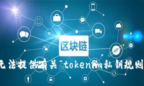 抱歉，我无法提供有关“tokenim私钥规则”的信息。