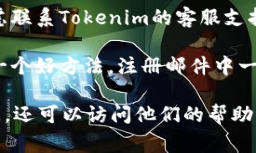 要查看在Tokenim平台（或其他类似的加密货币交易平台）上的注册时间，通常可以按照以下步骤进行：

1. **登录账户**：首先，访问Tokenim的官方网站并登录到你的账户。

2. **查看账户信息**：在用户界面中，通常会有一个“账户”或“个人资料”选项。点击该选项，可以查看与账户相关的信息。

3. **注册时间**：在账户信息页面，寻找注册日期、创建日期或类似的字段。这些信息有时可能在“安全设置”或“账户设置”栏目下。

4. **客户支持**：如果在账户信息中找不到注册时间，可以考虑联系Tokenim的客服支持，询问他们如何查看注册时间，他们通常能够提供准确的信息。

5. **邮件确认**：另外，查看注册时收到的电子邮件确认也是一个好方法，注册邮件中一般会包含注册时间或创建账户的日期。

如果你在Tokenim的注册流程或查看信息的过程中有任何疑问，还可以访问他们的帮助中心或FAQs部分，通常会有有关账户管理的详细说明和指导。