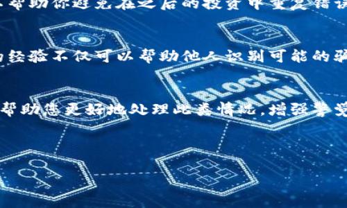 如果你在Tokenim或其他加密货币平台上被骗钱，以下是一些建议和应对措施，可以帮助你保护自己的利益和采取适当的行动。

1. 立即停止所有交易
首先，如果你发现自己可能被骗，请立即停止在该平台上的所有交易和投资活动。不要再输入任何个人信息或进行任何转账。保护自己的信息和资金是当务之急。

2. 收集证据
收集与交易相关的所有证据，包括交易记录、电子邮件、聊天记录和任何可用的截图。这些证据将帮助你在之后的维权过程中提供支持。

3. 联系客服
尝试联系Tokenim的客服，反映你的问题和遭遇。尽管很多时候客服反应可能不佳，但最好还是进行尝试，看看他们是否能够提供任何帮助或解决方案。

4. 报告给相关机构
如果你在交易中遭受了财务损失，建议向相关的金融监管机构或诈骗举报平台报告此事件。例如，在中国，你可以向当地警方或国家互联网应急中心报告，如果是在国外交易的，则可以联系当地的投资者保护机构。

5. 寻求法律帮助
如果损失巨大，可以考虑寻求法律专业人士的帮助。律师可以帮助你了解你的法律选择，并可能提供起诉的建议。

6. 监控账户和个人信息
在遭遇诈骗后，务必要监控你的银行账户、信用卡和其他个人信息，防止谣言和进一步的诈骗行为。同时，定期更改密码，增强账户的安全性。

7. 学习如何识别骗局
经历一次诈骗是痛苦的，但也是一个很好的教训。花时间学习如何识别未来的骗局，这可以帮助你避免在之后的投资中重复错误。关注一些常见的诈骗手法，例如虚假广告、诱人的高回报承诺等。

8. 分享经验警示他人
将自己的经历分享给身边的人，或者在社交媒体上发帖，警示他人。在公共平台上提供你的经验不仅可以帮助他人识别可能的骗局，也能促进大家共同抵制网络诈骗行为。

### 结语
被骗是一件令人心痛且失望的事情，但重要的是要采取措施保护自己。希望这些建议能够帮助您更好地处理此类情况，增强警觉，保护自己的资金安全。总之，保持冷静，不要盲目行动，及时寻求帮助，是应对诈骗的关键。

---

如果你有其他疑问或需要更多建议，随时欢迎提问！