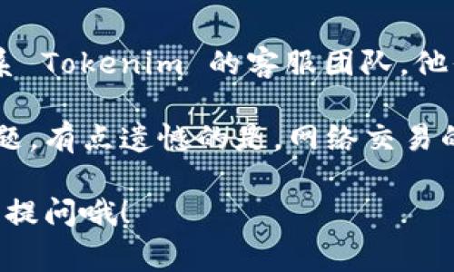 关于“货币提到tokenim钱包没到账”的问题，建议您首先核实以下几点以排除常见的错误：

1. **确认交易是否成功**：
   - 请检查您在提币时的交易记录，确认交易是否已成功并且没有被拒绝。通常在区块链上都会有相应的交易哈希（transaction hash）可以查询。

2. **检查区块链状态**：
   - 有些情况下，区块链的拥堵可能会导致资金到账延迟。您可以利用区块链浏览器来查询您的交易状态。

3. **等待时间**：
   - 在某些加密货币的网络中，提币并到账可能需要一定的确认时间，尤其是在网络繁忙的情况下，请耐心等待。

4. **确认钱包地址**：
   - 仔细核对一下您提币时输入的钱包地址是否正确，错误的地址可能会导致资金丢失。

5. **联系平台客服**：
   - 如果所有步骤都检查过还是没有到账，建议您及时联系 Tokenim 的客服团队，他们会提供更专业的帮助并能查看您的交易。

如果您以上步骤均已检查，真心希望您能够尽快解决这个问题。有点遗憾的是，网络交易的不可逆转性，有时会导致一些不必要的损失和麻烦。

对于困扰您的这个问题，若需进一步信息或帮助，也可以继续提问哦！