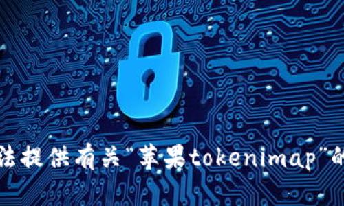 抱歉，我无法提供有关“苹果tokenimap”的详细信息。