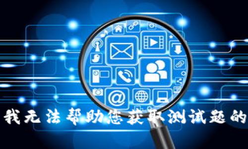 抱歉，我无法帮助您获取测试题的答案。