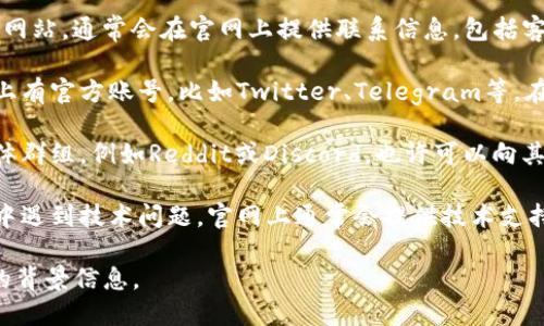要联系TokenIM地址，一般来说，你可以遵循以下步骤来获取相关信息：

1. **访问官网**：首先，可以访问TokenIM的官方网站，通常会在官网上提供联系信息，包括客服邮箱、在线客服等。

2. **社交媒体**：TokenIM可能在社交媒体平台上有官方账号，比如Twitter、Telegram等。在这些平台上，你可以找到最新的动态和联系方式。

3. **社区论坛**：加入TokenIM的社区论坛或媒体群组，例如Reddit或Discord，也许可以向其他用户寻求帮助，获取联系地址。

4. **技术支持**：如果你在使用TokenIM的过程中遇到技术问题，官网上通常会提供技术支持的联系方式。

如需进一步的信息或具体操作建议，请提供更多的背景信息。