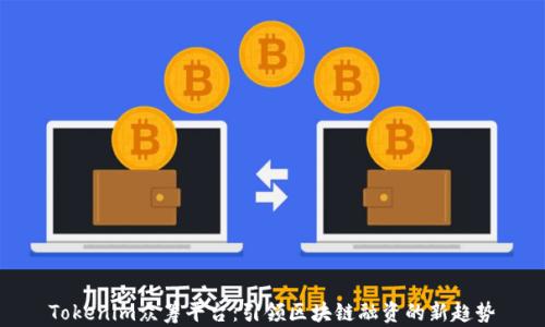 
Tokenim众筹平台：引领区块链融资的新趋势