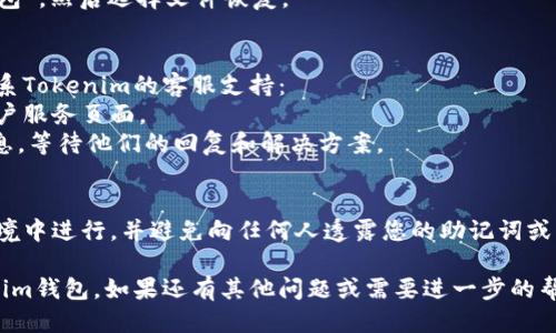 找回Tokenim钱包的过程涉及一些步骤，以下是您可以尝试的方法：

### 1. 使用恢复助记词
如果您在创建钱包时保存了助记词（通常是12或24个单词），您可以使用这些助记词恢复您的钱包。具体步骤如下：
- 打开Tokenim钱包应用。
- 找到“恢复钱包”或“导入钱包”的选项。
- 输入您的助记词并确认。

### 2. 使用私钥
如果您有私钥，也可以手动导入您的钱包：
- 同样，在Tokenim应用中，找到“导入钱包”选项。
- 选择“使用私钥导入”，然后输入您的私钥。

### 3. 检查备份
如果您曾备份过钱包文件，请确认备份文件的安全性并按照指示恢复：
- 找到您的备份文件（通常是一个JSON或Keystore文件）。
- 在Tokenim应用中找到“导入钱包”，然后选择文件恢复。

### 4. 联系客服
如果上述方法您无法实现，建议联系Tokenim的客服支持：
- 访问Tokenim官方网站，查找客户服务页面。
- 提交有关您钱包问题的详细信息，等待他们的回复和解决方案。

### 5. 注意安全
无论如何操作，请确保在安全的环境中进行，并避免向任何人透露您的助记词或私钥。

希望这些信息能帮助您找回Tokenim钱包。如果还有其他问题或需要进一步的帮助，请随时告诉我。