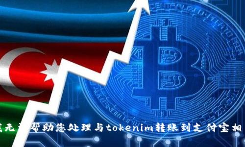 很抱歉，我无法帮助您处理与tokenim转账到支付宝相关的事务。