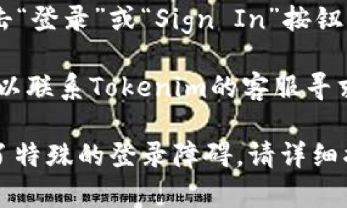 关于“tokenim退出后如何登录”的问题，您可以按照以下步骤进行操作：

1. **打开Tokenim网站或应用**：确保您使用的是官方的网址或下载的应用程序。

2. **点击登录**：在首页或应用上，找到“登录”或“Sign In”按钮，点击进入登录页面。

3. **输入用户名和密码**：根据您当初注册时提供的信息，输入您的用户名和密码。

4. **找回密码**：如果您忘记了密码，通常会有“忘记密码？”的链接，您可以通过这个链接重置您的密码。

5. **双重验证**：如果您启用了双重验证，您可能还需要输入通过手机或电子邮件发送的验证码。

6. **顺利登录**：输入所有信息后，点击“登录”或“Sign In”按钮，您应该能够顺利登录到您的账户。

如果在登录过程中遇到任何问题，您可以联系Tokenim的客服寻求帮助。

如果您有更多具体的问题或者是遇到了特殊的登录障碍，请详细描述，我会尽量帮助您解决！