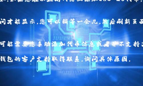 很抱歉，您遇到了问题。请问您是指在某个平台上添加代币时，代币未显示的问题吗？如果是这样，下面是一些可能的解决方案和常见问题：

检查合约地址
确保您在添加代币时使用了正确的合约地址。合约地址是每个代币唯一的标识符，错误的输入可能导致代币无法显示。

确认网络设置
请确保您的钱包连接到正确的区块链网络。例如，如果您在以太坊网络上添加ERC-20代币，确保您的钱包连接的是以太坊主网。

等待区块链更新
有时由于区块链的延迟，新的代币需要一些时间才能显示。您可以稍等一会儿，然后刷新页面查看是否得到更新。

检查钱包兼容性
并非所有的钱包都支持所有的代币。有些钱包可能需要您手动添加代币信息或者并不支持某个特定的代币。

如果以上方法仍未解决您的问题，可以考虑与钱包的客户支持取得联系，询问具体原因。

如有其他问题，请继续提问。