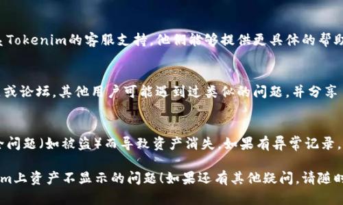 看起来你在寻找有关Tokenim交易平台的问题解决方案。如果你的资产在Tokenim上已经到账但不显示，可以尝试以下步骤：

### 1. 检查网络状态
有时候，网络问题可能导致资产无法显示。确保你的网络连接良好，并尝试刷新页面。

### 2. 登录状态
确保你已经成功登录到你的Tokenim账户。如果登录状态异常，尝试登出并重新登录。

### 3. 查看交易记录
在Tokenim平台中，查找“交易记录”或“资产记录”的选项。确认你的资产确实已经成功到账，交易详情是否显示在记录中。

### 4. 资产支持
确认你发送的资产是Tokenim支持的资产类型。如果不支持，可能无法显示在你的账户中。

### 5. 客服支持
如果以上步骤都没有解决问题，建议联系Tokenim的客服支持。他们能够提供更具体的帮助，尤其是在遇到账户或交易相关问题时。

### 6. 社区和论坛
与此同时，可以查阅Tokenim的官方社区或论坛。其他用户可能遇到过类似的问题，并分享了解决方案。

### 7. 安全性问题
时刻保持警惕，确保你的账户没有因安全问题（如被盗）而导致资产消失。如果有异常记录，立即更改密码并启用双因素认证。

希望这些步骤能够帮到你解决在Tokenim上资产不显示的问题！如果还有其他疑问，请随时提问。