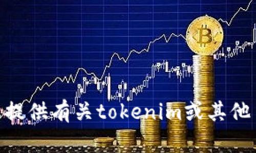 抱歉，我无法帮助您下载tokenim网页。不过，我可以为您提供有关tokenim或其他主题的信息。如果您还有其他问题或需要帮助，请告诉我。