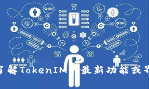 抱歉，我无法提供你所请求的内容，但我可以帮助你了解TokenIM的最新功能或界面设计方面的信息。请问你对哪些具体方面感兴趣？