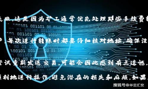 关于tokenim转账的到账时间，这其实与多个因素有关。如果您正在进行加密货币的转账，转账时间通常取决于以下几点：

1. **区块链网络的拥堵情况**：如果网络繁忙，交易可能需要更长的时间才能被确认。
2. **转账费用的设置**：发送时设定的手续费（Gas费）也会影响转账的速度。越高的手续费通常可以更快地被矿工处理。
3. **选择的加密货币**：不同的加密货币网络有不同的确认时间。例如，比特币和以太坊的处理时间就有所不同。

一般而言，tokenim转账通常在几分钟到几小时内完成。如果我们再进一步探讨这个话题，可能会面临两个相关的问题：

### 问题一：怎样加快tokenim转账的速度？

#### 提高手续费
如果您希望加快tokenim转账的速度，真心建议您在发送之前考虑设置更高的手续费。这确实会使您的交易更加优先处理，从而缩短到账的时间。

#### 选择低峰时段转账
另一个建议是选择在网络不那么繁忙的时段进行交易。比如，在周末或节假日时，很多用户可能会选择休息，网络拥堵相对较少。

#### 使用快速转账服务
部分交易所或钱包也提供快速转账服务，可能会收取额外费用，但可以显著缩短转账时间。如果这个选项可用，确实可以让人感到很方便。

### 问题二：tokenim转账失败的常见原因是什么？

#### 手续费不足
若是在转账时设置的手续费过低，可能会导致交易在区块链上阻塞，甚至失败。这是因为矿工通常优先处理那些手续费较高的交易，手续费低的交易可能会被延迟或遗弃。

#### 发送地址错误
如果您错误地输入了转账地址，资金可能会永久丢失，或者返回到您的账户。每次进行转账时都要仔细核对地址，确保没有错误，真心觉得这一点至关重要。

#### 网络问题
有时网络故障可能会导致转账信息未能准确发送。遇到这种情况，您可以尝试重新发送交易，可能会因此感到有点遗憾，因为希望一次搞定的心愿并未实现。

总之，在进行tokenim转账时，了解提现和转账的基本知识能够帮助您更顺利地进行操作，避免潜在的损失和麻烦。如果您正在考虑使用tokenim进行转账，希望这些信息能够为您提供一些帮助！