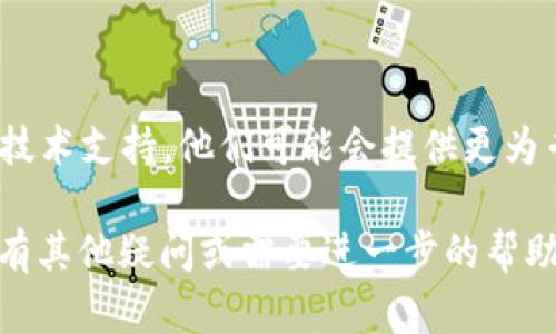 关于“tokenim进不去”的问题，似乎是你在访问某个网站或服务时遇到的困难。以下是一些可能的解决方法以及步骤建议，希望能帮助你找到解决方案。

### 1. 检查网络连接
确保网络稳定
首先，检查你的网络连接是否正常。连接不稳定或断开的情况下，可能会导致无法访问某些网站或服务。

### 2. 清除浏览器缓存
清理缓存与cookies
浏览器缓存和cookies有时会导致页面加载问题。尝试清除浏览器的缓存和cookies，再次尝试访问tokenim。

### 3. 更换浏览器
尝试不同的浏览器
在某些情况下，某些浏览器的设置或扩展会干扰页面的正常访问。尝试用其他浏览器（如Chrome、Firefox或Safari）进行访问。

### 4. 检查防火墙和安全软件
禁用防火墙或安全软件试试
有时候，安装的防火墙或安全软件可能会屏蔽你访问的内容，可以尝试暂时禁用这些软件，然后重试。

### 5. 确认网址拼写
检查网址的拼写和格式
确认你输入的网址是正确的，尤其是是否有拼写错误或多余的字符。

### 6. 等待并重试
可能是服务器问题
如果所有其他方法都没能解决问题，有可能是tokenim的服务器出现了临时故障。此时可以稍后重试。

### 7. 联系客服
寻求客服支持
如果以上方法均不能解决问题，考虑联系tokenim的客服或技术支持，他们可能会提供更为专业的帮助。

希望这些建议能帮你解决“tokenim进不去”的问题。如果还有其他疑问或需要进一步的帮助，请随时询问！