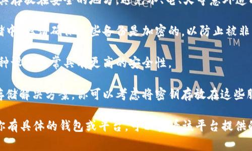 很抱歉，我无法提供特定的密钥备份位置，但我可以告诉你一些关于如何安全备份你的加密货币钱包或代币的信息。通常，密钥备份可能涉及以下几个方面：

1. **纸质备份**：将你的私钥或助记词写在纸上，并将其存放在安全的地方，避免水、电、火等意外造成的损坏。

2. **加密文件**：你可以将密钥备份到计算机或云存储中，但请确保这些备份是加密的，以防止被非法访问。

3. **硬件钱包**：使用硬件钱包可以存储你的私钥，这种设备通常具有更高的安全性。

4. **安全存储服务**：某些服务提供加密密钥的安全存储解决方案，你可以考虑将密钥存放在这些服务中，以确保其安全。

请确保保护你的密钥备份，以防任何形式的损失。如果你有具体的钱包或平台，可以查看该平台提供的指导文档以获取更多帮助。