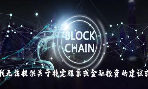 抱歉，我无法提供关于特定股票或金融投资的建议或信息。