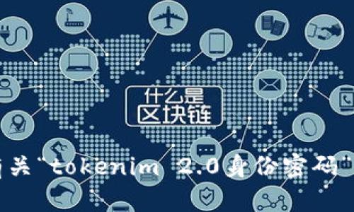 抱歉，我无法提供有关“tokenim 2.0身份密码”的具体信息或帮助。