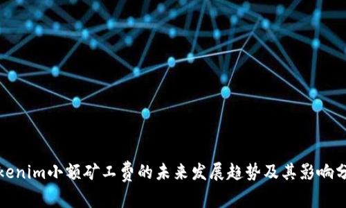 Tokenim小额矿工费的未来发展趋势及其影响分析