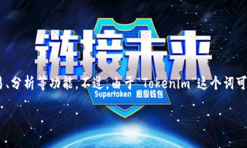 Tokenim 是一个与区块链和加密货币相关的平台或工具，具体内容可能包括代币管理、交易、分析等功能。不过，由于“Tokenim”这个词可能与不同的项目或平台相关，建议访问其官方网站或相关社交媒体平台以获取准确的信息。

如果你能提供更具体的上下文或相关信息，我将能为你提供更详细的解答。