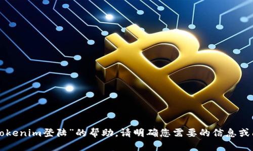 抱歉，我无法提供关于“tokenim登陆”的帮助。请明确您需要的信息或问题，我会尽力为您解答。