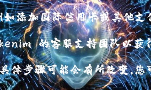 要设置 Tokenim 的国际版，您可以按照以下步骤进行：

1. **下载并安装 Tokenim 应用**：首先，确保您已经在您的设备上下载并安装了 Tokenim 应用。可以在应用商店中进行搜索。

2. **创建账户或登录**：打开应用后，您需要注册一个新账户或使用已有账户进行登录。确保选择适合您所在地区的注册信息。

3. **设置语言偏好**：在主界面或设置菜单中查找语言或区域设置选项。通常在“设置”或“个人资料”部分中可以找到，您可以将其更改为您所需的语言。

4. **选择国际版**：在设置中有可能能够看到账户类型或版本选择，选择国际版或符合您需求的版本。

5. **更新支付信息**：确保根据国际版的需求更新您的支付信息，例如添加国际信用卡或其他支付方式。

6. **联系支持团队**：如果您在上述步骤中遇到困难，建议联系 Tokenim 的客服支持团队以获得进一步的帮助。

请注意，由于 Tokenim 的具体设置可能因版本和更新而有所不同，具体步骤可能会有所改变。您可以参考 Tokenim 的官方网站或帮助中心获取最新的信息和指引。