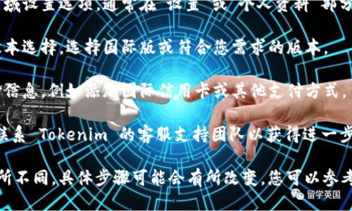 要设置 Tokenim 的国际版，您可以按照以下步骤进行：

1. **下载并安装 Tokenim 应用**：首先，确保您已经在您的设备上下载并安装了 Tokenim 应用。可以在应用商店中进行搜索。

2. **创建账户或登录**：打开应用后，您需要注册一个新账户或使用已有账户进行登录。确保选择适合您所在地区的注册信息。

3. **设置语言偏好**：在主界面或设置菜单中查找语言或区域设置选项。通常在“设置”或“个人资料”部分中可以找到，您可以将其更改为您所需的语言。

4. **选择国际版**：在设置中有可能能够看到账户类型或版本选择，选择国际版或符合您需求的版本。

5. **更新支付信息**：确保根据国际版的需求更新您的支付信息，例如添加国际信用卡或其他支付方式。

6. **联系支持团队**：如果您在上述步骤中遇到困难，建议联系 Tokenim 的客服支持团队以获得进一步的帮助。

请注意，由于 Tokenim 的具体设置可能因版本和更新而有所不同，具体步骤可能会有所改变。您可以参考 Tokenim 的官方网站或帮助中心获取最新的信息和指引。