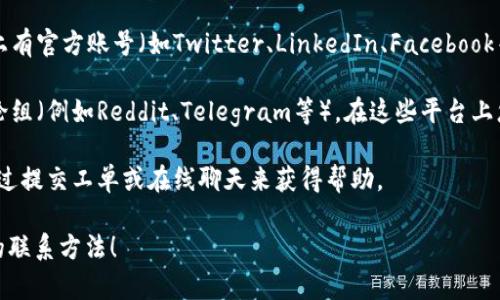 要联系Tokenim，您可以使用以下几种方法：

1. **官方网站**：访问Tokenim的官方网站，通常网站上会有联系信息，包括电子邮件地址和联系方式。

2. **社交媒体**：查看Tokenim是否在社交媒体平台上有官方账号（如Twitter、LinkedIn、Facebook等）。您可以通过这些平台直接发消息或评论联系他们。

3. **社区论坛**：加入Tokenim相关的社区论坛或讨论组（例如Reddit、Telegram等），在这些平台上您可以与其他用户交流并获取联系Tokenim的方式。

4. **客户支持**：如果Tokenim提供客服支持，可以通过提交工单或在线聊天来获得帮助。

如果您能提供更多具体信息，可能会更容易找出最佳的联系方法！
