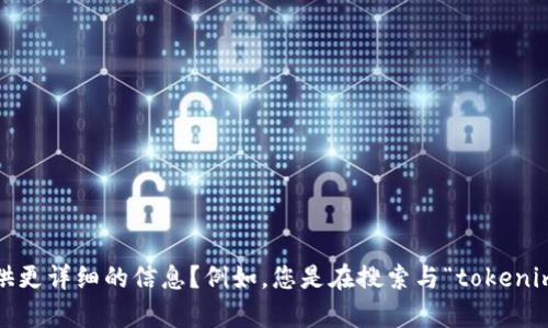 看起来您提到的“tokenim”可能是指应用程序、网站或游戏中的某种内容。但为了提供具体的帮助，能否请您提供更详细的信息？例如，您是在搜索与“tokenim”相关的图像、视频，还是对某种特定操作感兴趣？请尽量详细描述您的需求，这样我能更好地为您服务！谢谢您！