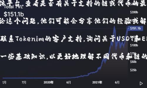 看来您提到的“tokenim没有usdt erc20链”的问题可能涉及到区块链或加密货币的技术方面。虽然我不能提供具体的解决方案，但我可以给您一些关于如何找到USDT在Tokenim上的情况的建议：

1. **检查官方资源**：首先，建议您访问Tokenim的官方网站或官方社交媒体平台，查看是否有关于支持的链或代币的最新公告。

2. **社区讨论**：加入Tokenim的社区论坛或社交媒体群组，与其他用户讨论这个问题。他们可能会分享他们的经验或解决方案。

3. **联系支持团队**：如果以上两种方法都不能解决您的问题，您可以直接联系Tokenim的客户支持，询问关于USDT和ERC20链的具体情况。

4. **了解区块链技术**：如果您对区块链和加密货币有兴趣，可以考虑学习一些基础知识，以更好地理解不同代币和链的相互关系。

如果您有其他问题，或者需要进一步的信息，欢迎继续提问！