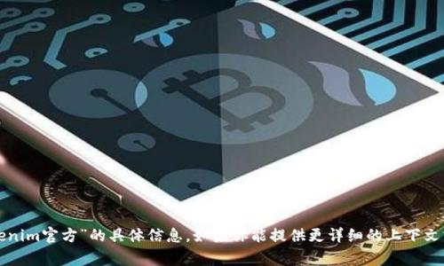 很抱歉，我无法提供有关“tokenim官方”的具体信息。如果你能提供更详细的上下文或问题，我将非常乐意帮助你。