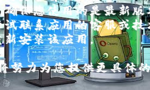 看起来您提到的“tokenim”可能是一种服务或者应用，当前无法使用。我无法提供具体的解决方案，但可以为您提供一些可能的排查步骤：

1. **检查网络连接**：确保您的设备已经连接到互联网。
2. **重启应用**：尝试关闭应用程序并重新打开，看看问题是否解决。
3. **更新应用**：查看是否有更新版本的应用程序可用，确保您使用的是最新版本。
4. **联系客服或技术支持**：如果上述方法无效，可以尝试联系应用的客服或技术支持，询问当前服务状态或故障原因。
5. **重新安装**：如果问题仍然存在，可以尝试卸载再重新安装该应用。

如需进一步帮助，请提供更多关于“tokenim”的信息，我将努力为您提供更具体的支持。