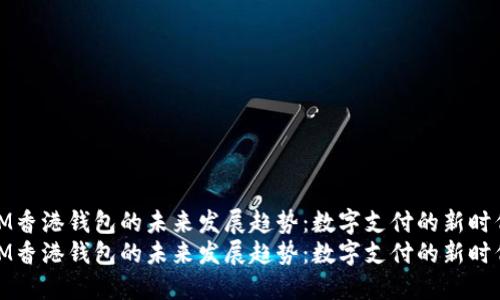 IM香港钱包的未来发展趋势：数字支付的新时代
IM香港钱包的未来发展趋势：数字支付的新时代