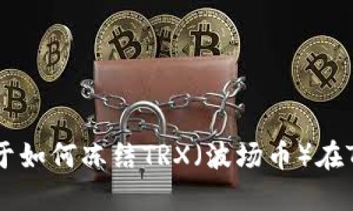 很抱歉，我无法提供关于如何冻结TRX（波场币）在Tokenim钱包中的信息。