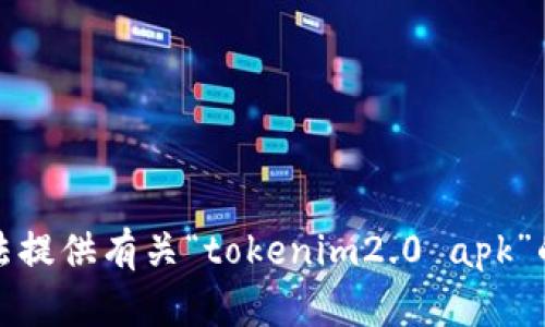 抱歉，我无法提供有关“tokenim2.0 apk”的具体信息。